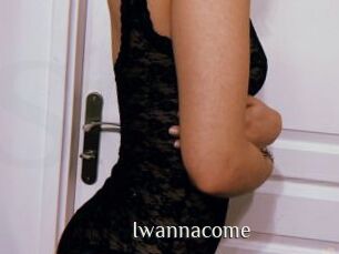 Iwannacome